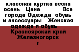 классная куртка весна-осень › Цена ­ 1 400 - Все города Одежда, обувь и аксессуары » Женская одежда и обувь   . Красноярский край,Железногорск г.